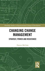 Changing Change Management: Strategy, Power and Resistance (Routledge Studies in Organizational Change & Development)