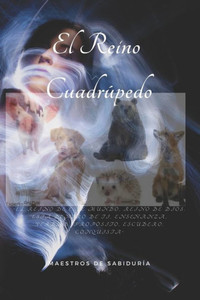 El Reino Cuadrúpedo: ""El Reino de este Mundo, Reino de Dios, está Dentro de Ti, Enseñanza, Verdad, Propósito, Escudero, Conquista""