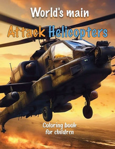 World's main Attack Helicopters: Coloring book for boys age 4-8 - Drawings of Combat Helicopters