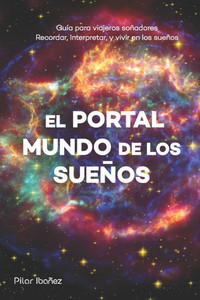 El Portal: Mundo de los sueÃ±os: GuÃ­a para viajeros soÃ±adores Recordar, Interpretar, y vivir en los sueÃ±os