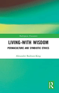 Living-With Wisdom: Permaculture And Symbiotic Ethics (Multispecies Encounters) Living-With Wisdom: Permaculture And Symbiotic Ethics (Multispecies Encounters)