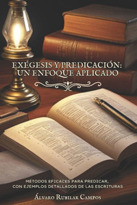 Exégesis y Predicación: Un enfoque aplicado: Métodos eficaces para predicar, con ejemplos detallados de las Escrituras