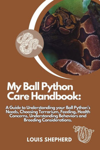 My Ball Python Care Handbook: A Guide to Understanding your Ball Python's Needs, Choosing Terrarium, Feeding, Health Concerns, Understanding Behavio