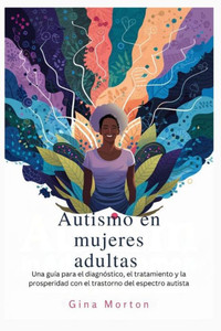 Autismo en mujeres adultas: Una guía para el diagnóstico, el tratamiento y la prosperidad con el trastorno del espectro autista