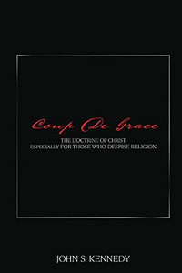 Coup De Grace: The Doctrine Of Christ Especially For Those Who Despise Religion Coup De Grace: The Doctrine Of Christ Especially For Those Who Despise Religion