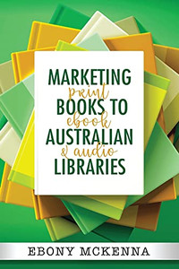 Marketing Books To Australian Libraries: Print, Ebook And Audio - 9781922486134