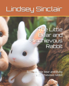 The Little Bear and Mischievous Rabbit: Ben the little bear and Ruby the mischievous rabbit