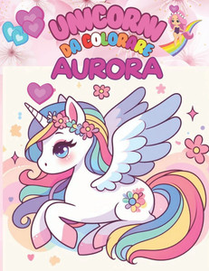 Unicorni Da Colorare Per Aurora: +50 Immagini di bellissimi unicorni in un mondo incantato, per bambine/i un passatempo semplice ma creativo che aiuta