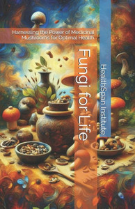 Fungi for Life: Harnessing the Power of Medicinal Mushrooms for Optimal Health