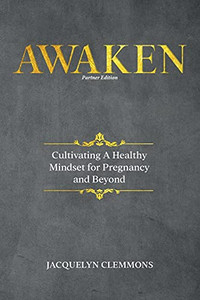 Awaken: Cultivating A Healthy Mindset For Pregnancy And Beyond (Partner Edition) Awaken: Cultivating A Healthy Mindset For Pregnancy And Beyond (Partner Edition)