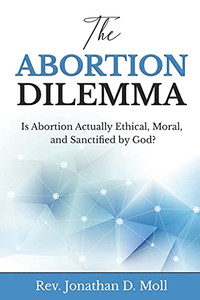 The Abortion Dilemma: Is Abortion Actually Ethical, Moral, And Sanctified By God? The Abortion Dilemma: Is Abortion Actually Ethical, Moral, And Sanctified By God?