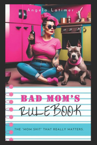 Bad Mom's Rulebook: The ""Mom Shit"" that really matters.