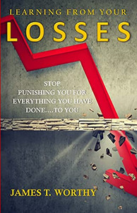 Learning From Your Losses: Stop Punishing You For Everything You Have Done To You Learning From Your Losses: Stop Punishing You For Everything You Have Done To You