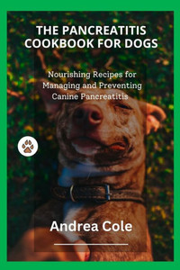 The Pancreatitis Cookbook for Dogs: Nourishing Recipes for Managing and Preventing Canine Pancreatitis