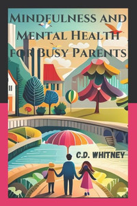 Mindfulness and Mental Health for Busy Parents: Essential Guidance For Mindful Parenting