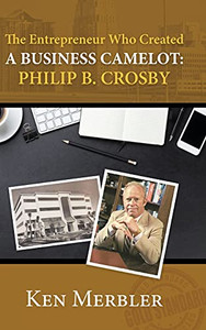 The Entrepreneur Who Created A Business Camelot: Philip B. Crosby - 9781736792728