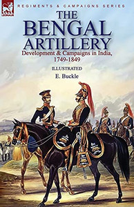 The Bengal Artillery: Development & Campaigns In India, 1749-1849 - 9781782829478