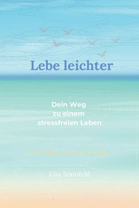 Lebe leichter: Dein Weg zu einem stressfreien Leben
