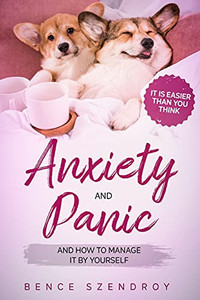 Anxiety And Panic And How To Manage It By Yourself?: It Is Easier Than You Think.