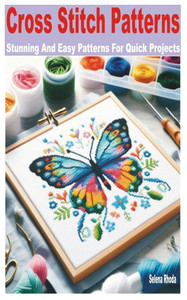 Cross Stitch Patterns: Stunning and Easy Patterns for Quick Projects