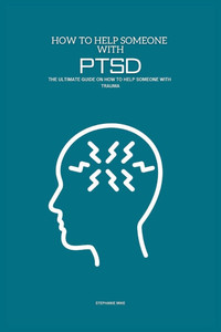 How To Help Someone With PTSD: The Ultimate Guide on How To Help Someone With Trauma