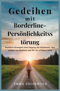 Gedeihen mit Borderline-Persönlichkeitsstörung: Bewährte Strategien zum Umgang mit Emotionen, zum Aufbau von Resilienz und für ein erfülltes Leben