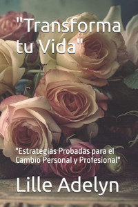 ""Transforma tu Vida"": ""Estrategias Probadas para el Cambio Personal y Profesional""