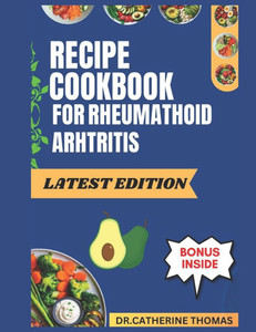 Recipe Cookbook for Rheumatoid Arthritis: Easy to make Anti-Inflammatory recipes to manage Rheumatoid Arthritis