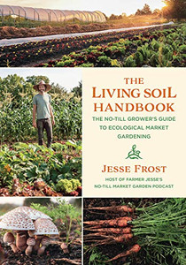 The Living Soil Handbook: The No-Till Grower'S Guide To Ecological Market Gardening