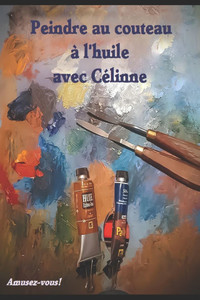 Peindre au couteau avec cÃ©linne: Ã  l'huile