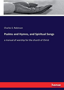 Psalms And Hymns, And Spiritual Songs: A Manual Of Worship For The Church Of Christ Psalms And Hymns, And Spiritual Songs: A Manual Of Worship For The Church Of Christ