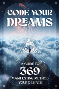 Code Your Dreams: A Guide to 369 Manifesting Method Your Desires