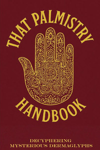 That Palmistry Handbook: Insights of an Intuitive Palm Reader Interpreting Mysterious Dermaglyphs