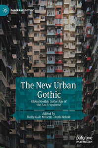 The New Urban Gothic: Global Gothic In The Age Of The Anthropocene (Palgrave Gothic)
