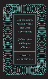 Clipped Coins, Abused Words, And Civil Government: John Locke’S Philosophy Of Money