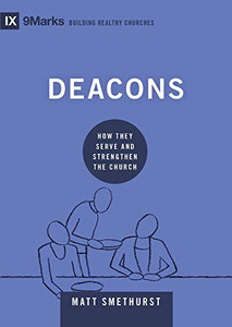 Deacons: How They Serve And Strengthen The Church (9Marks: Building Healthy Churches)