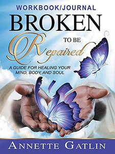 Broken To Be Repaired: A Guide For Healing Your Mind, Body, And Soul Workbook/Journal Broken To Be Repaired: A Guide For Healing Your Mind, Body, And Soul Workbook/Journal