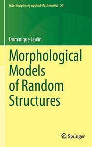 Morphological Models Of Random Structures (Interdisciplinary Applied Mathematics, 53)