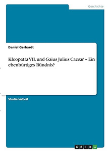 Kleopatra Vii. Und Gaius Julius Caesar - Ein Ebenbã¼Rtiges Bã¼Ndnis? (German Edition)