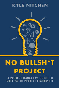 No Bullsh*t Project: A Project Manager's Guide to Successful Project Leadership