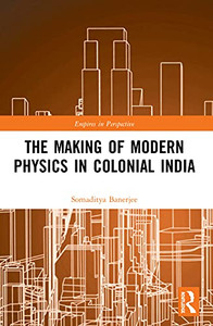 The Making Of Modern Physics In Colonial India (Empires In Perspective) - 9780367494964