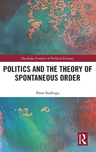 Politics And The Theory Of Spontaneous Order (Routledge Frontiers Of Political Economy) Politics And The Theory Of Spontaneous Order (Routledge Frontiers Of Political Economy)