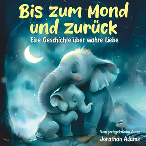 Bis zum Mond und zurück: Eine herzerwärmende Gute-Nacht-Geschichte über wahre Liebe und Abenteuer