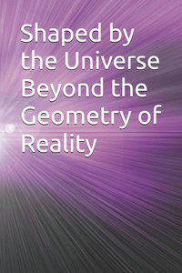Shaped by the Universe Beyond the Geometry of Reality