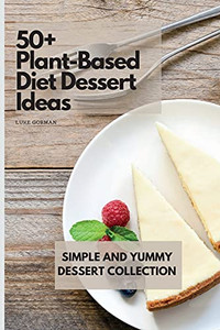 50+ Plant-Based Diet Dessert Ideas: Simple And Yummy Dessert Collection - 9781802772845