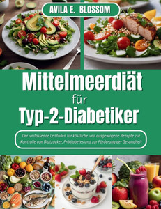 Mittelmeerdiät für Typ-2-Diabetiker: Der umfassende Leitfaden für köstliche und ausgewogene Rezepte zur Kontrolle von Blutzucker, Prädiabetes und zur