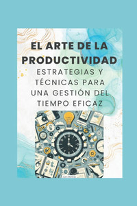 ""El Arte de la Productividad: Estrategias y TÃ©cnicas para una GestiÃ³n del Tiempo Eficaz""