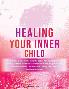 Healing Your Inner Child ( A Woman's Guide Book ): 7 Powerful Signs to Break Free from Childhood Trauma, Reparent Emotional Wounds, and Embrace Lastin
