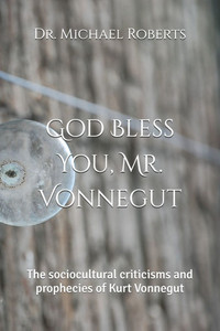 God Bless You, Mr. Vonnegut: The sociocultural criticisms and prophecies of Kurt Vonnegut