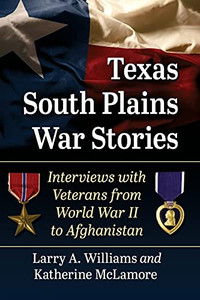 Texas South Plains War Stories: Interviews With Veterans From World War Ii To Afghanistan Texas South Plains War Stories: Interviews With Veterans From World War Ii To Afghanistan